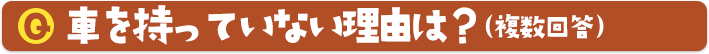 車を持っていない理由は？（複数回答）