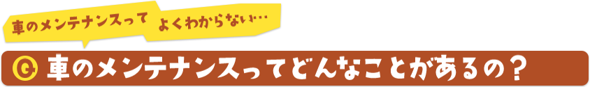 車のメンテナンスってよくわからない…車のメンテナンスってどんなことがあるの？
