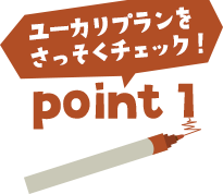 ユーカリプランをさっそくチェック！point1