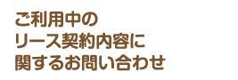 ご利用中のリース契約内容に関するお問合わせ