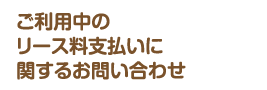 ご利用中のリース料支払いに関するお問合わせ