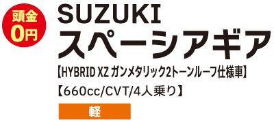 SUZUKI　スペーシアギア　HYBRID XZ ガンメタリック2トーンルーフ仕様車　660cc/CVT/4人乗り　軽　頭金0円