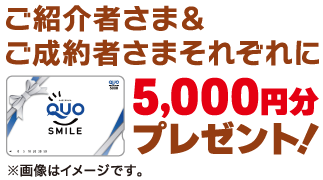 ご紹介者さま＆ご成約者さまそれぞれに5,000円分QUOカードをプレゼント！
