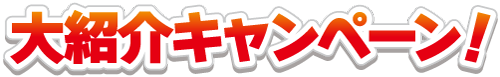 大紹介キャンペーン！