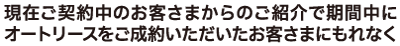 現在ご契約中のお客さまからのご紹介で期間中にオートリースをご成約いただいたお客様にもれなく