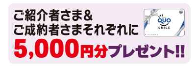 ご紹介者さま＆ご成約者さまそれぞれに5,000円分プレゼント！