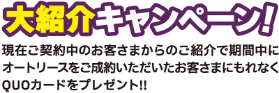 大紹介キャンペーン！現在ご契約中のお客さまからのご紹介で期間中にオートリースをご成約いただいたお客様にもれなくQUOカードプレゼント！