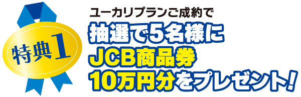 特典１：ユーカリプランご成約で抽選で5名様にJCB商品券10万円分をプレゼント！