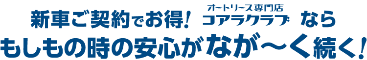 新車ご契約でお得！オートリース専門店コアラクラブならもしもの時の安心がなが～く続く！