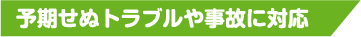 予期せぬトラブルや事故に対応