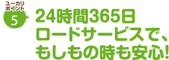 ユーカリポイント5：24時間365日ロードサービスで、もしもの時も安心！